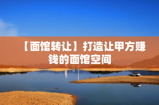 【面馆转让】打造让甲方赚钱的面馆空间
