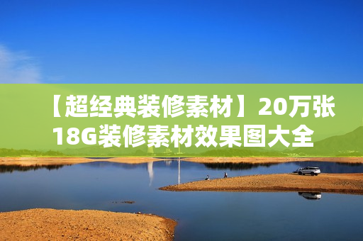 【超经典装修素材】20万张18G装修素材效果图大全