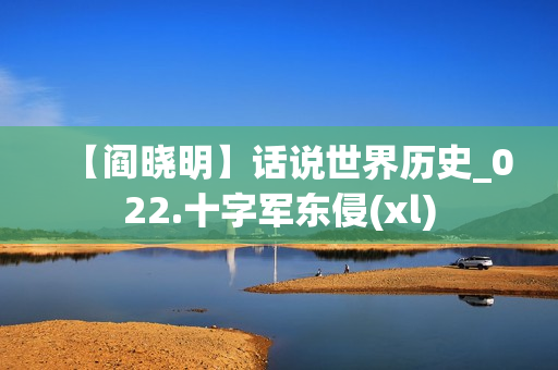 【阎晓明】话说世界历史_022.十字军东侵(xl)