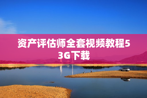 资产评估师全套视频教程53G下载