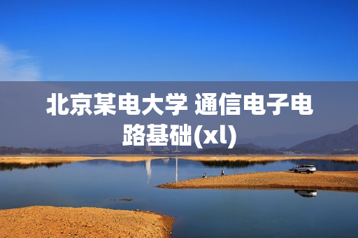 北京某电大学 通信电子电路基础(xl)