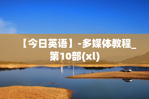 【今日英语】-多媒体教程_第10部(xl)