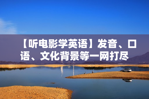 【听电影学英语】发音、口语、文化背景等一网打尽