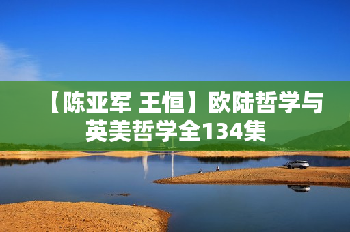 【陈亚军 王恒】欧陆哲学与英美哲学全134集
