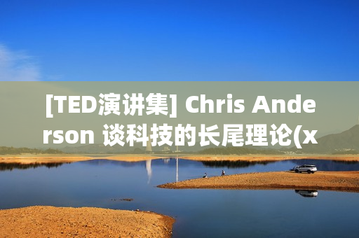 [TED演讲集] Chris Anderson 谈科技的长尾理论(xl)