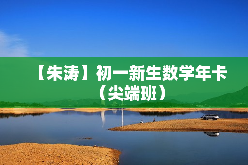 【朱涛】初一新生数学年卡（尖端班）