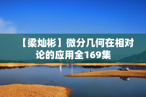 【梁灿彬】微分几何在相对论的应用全169集