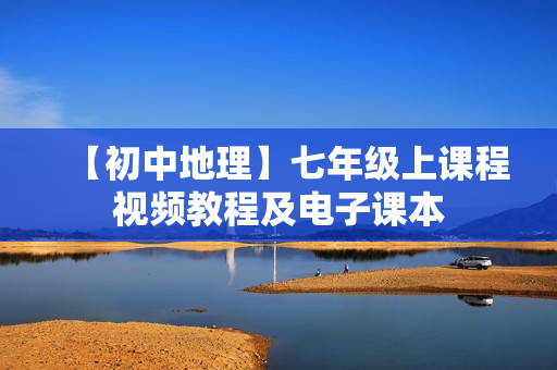【初中地理】七年级上课程视频教程及电子课本