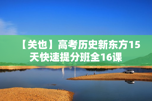 【关也】高考历史新东方15天快速提分班全16课