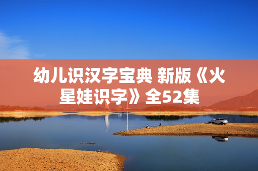 幼儿识汉字宝典 新版《火星娃识字》全52集