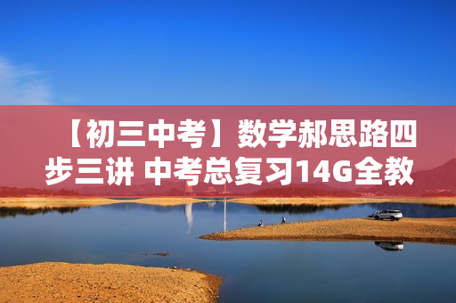 【初三中考】数学郝思路四步三讲 中考总复习14G全教程（视频+讲义）