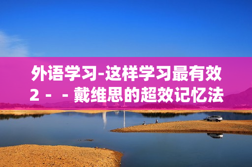 外语学习-这样学习最有效2－－戴维思的超效记忆法(xl)