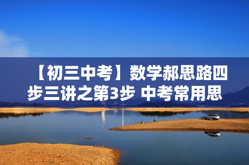 【初三中考】数学郝思路四步三讲之第3步 中考常用思路剖析（视频+讲义）