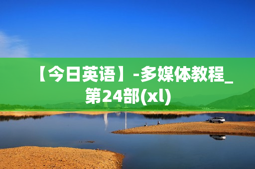 【今日英语】-多媒体教程_第24部(xl)
