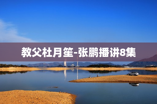 教父杜月笙-张鹏播讲8集