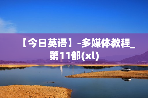 【今日英语】-多媒体教程_第11部(xl)