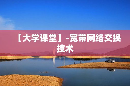 【大学课堂】-宽带网络交换技术