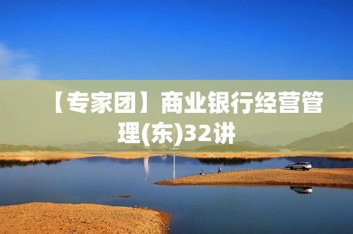 【专家团】商业银行经营管理(东)32讲