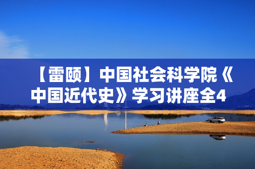 【雷颐】中国社会科学院《中国近代史》学习讲座全42讲