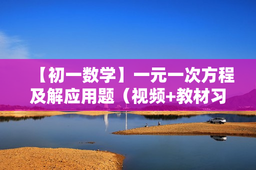 【初一数学】一元一次方程及解应用题（视频+教材习题）