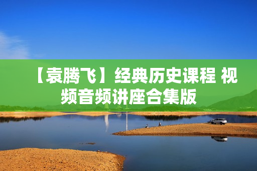 【袁腾飞】经典历史课程 视频音频讲座合集版