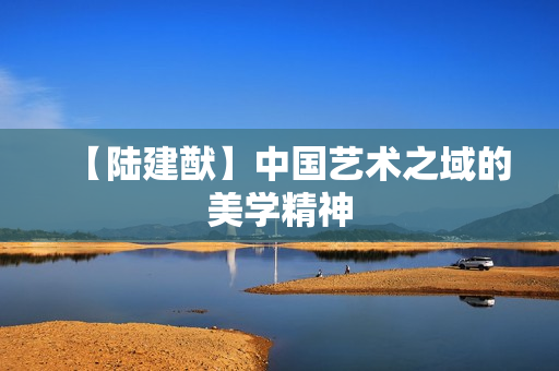 【陆建猷】中国艺术之域的美学精神
