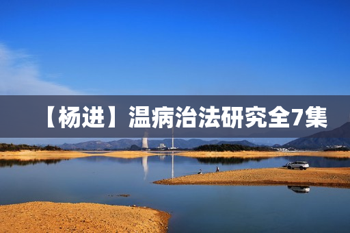 【杨进】温病治法研究全7集