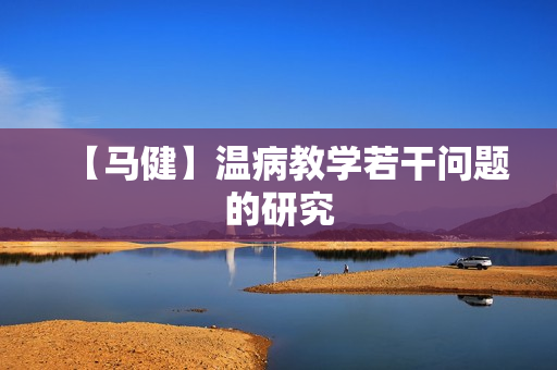 【马健】温病教学若干问题的研究