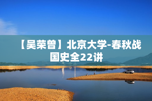 【吴荣曾】北京大学-春秋战国史全22讲