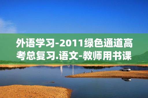 外语学习-2011绿色通道高考总复习.语文-教师用书课件(xl)