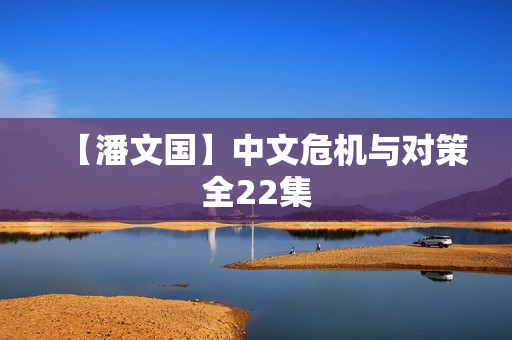 【潘文国】中文危机与对策全22集