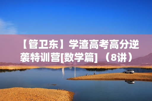 【管卫东】学渣高考高分逆袭特训营[数学篇] （8讲）