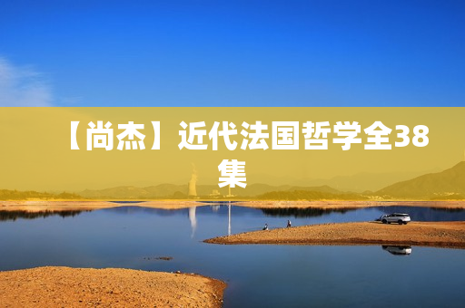 【尚杰】近代法国哲学全38集