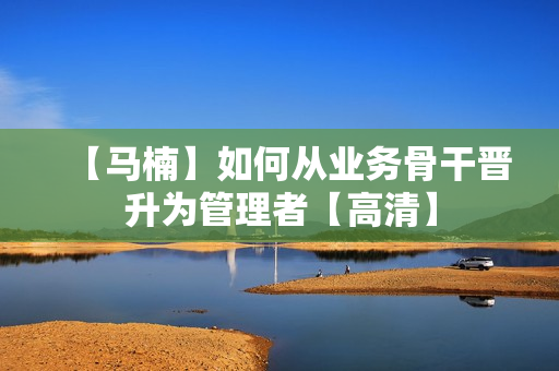 【马楠】如何从业务骨干晋升为管理者【高清】