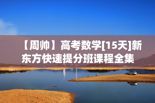 【周帅】高考数学[15天]新东方快速提分班课程全集