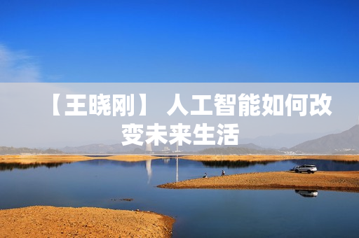 【王晓刚】 人工智能如何改变未来生活