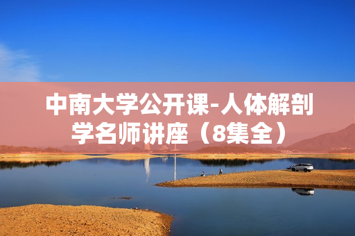 中南大学公开课-人体解剖学名师讲座（8集全）