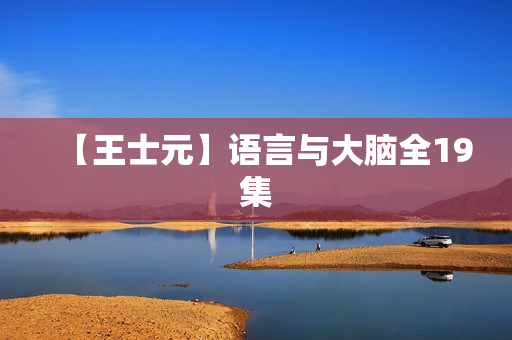 【王士元】语言与大脑全19集