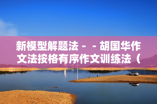 新模型解题法－－胡国华作文法按格有序作文训练法（高中版）