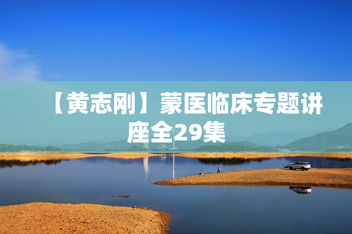 【黄志刚】蒙医临床专题讲座全29集