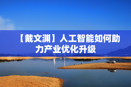 【戴文渊】人工智能如何助力产业优化升级