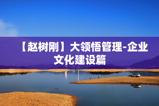 【赵树刚】大领悟管理-企业文化建设篇
