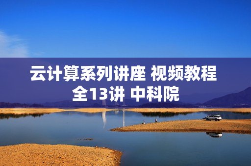 云计算系列讲座 视频教程 全13讲 中科院