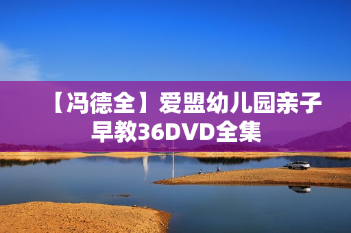 【冯德全】爱盟幼儿园亲子早教36DVD全集