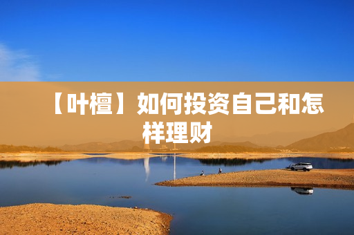【叶檀】如何投资自己和怎样理财