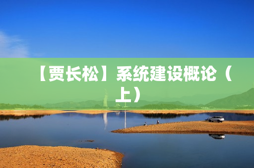 【贾长松】系统建设概论（上）