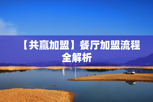 【共赢加盟】餐厅加盟流程全解析