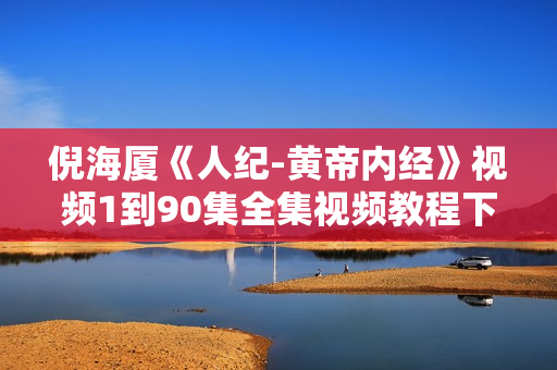 倪海厦《人纪-黄帝内经》视频1到90集全集视频教程下载