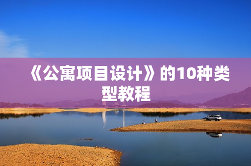 《公寓项目设计》的10种类型教程
