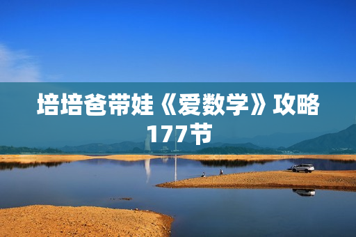 培培爸带娃《爱数学》攻略177节